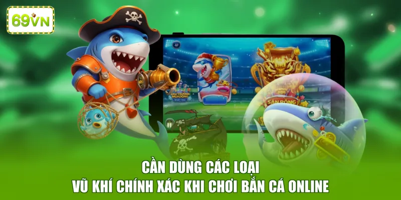 Cần dùng các loại vũ khí chính xác khi chơi bắn cá online