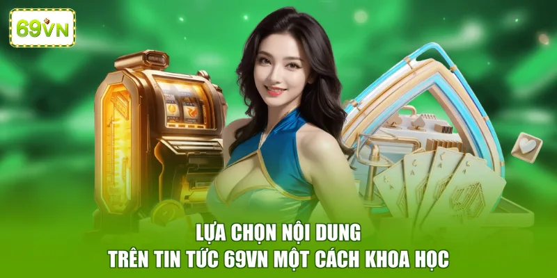 Lựa chọn nội dung trên tin tức 69VN một cách khoa học