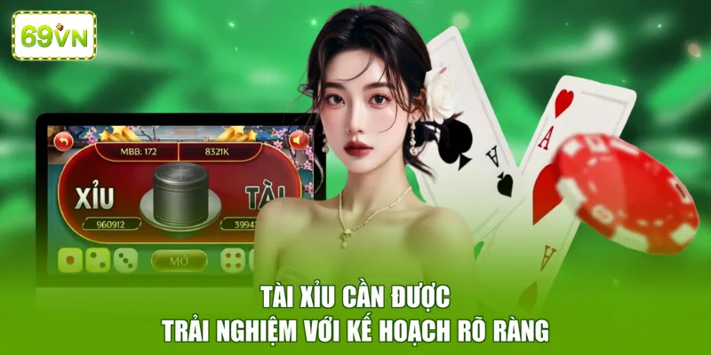 Tài xỉu cần được trải nghiệm với kế hoạch rõ ràng